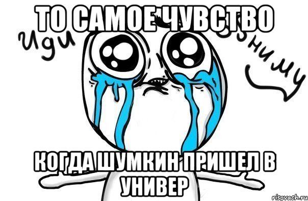 То самое чувство когда Шумкин пришел в универ, Мем Иди обниму