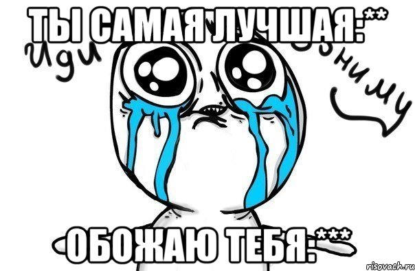 Ты самая лучшая:** Обожаю тебя:***, Мем Иди обниму