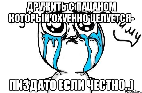 Дружить с пацаном который охуенно целуется- Пиздато если честно..), Мем Иди обниму