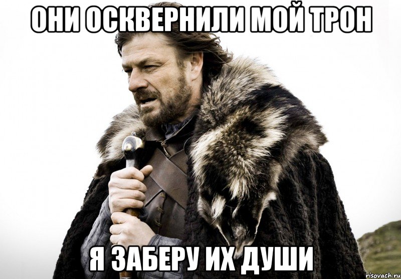 Они осквернили мой трон Я заберу их души, Мем Зима близко крепитесь (Нед Старк)