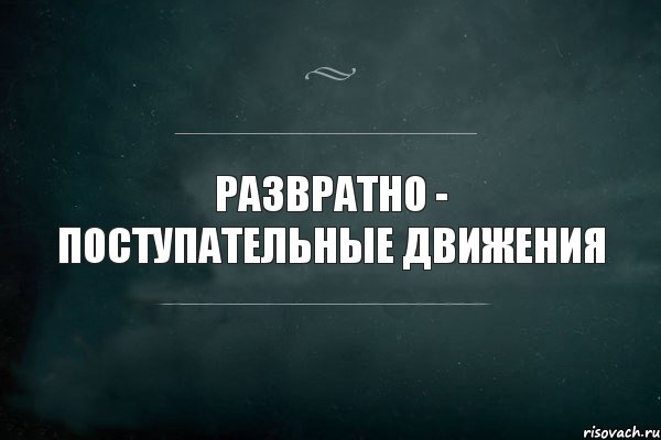 Развратно - поступательные движения