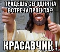 Придешь сегодня на встречу проекта ? Красавчик !, Мем Иисус