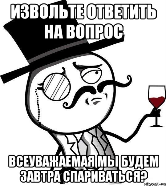 Извольте ответить на вопрос Всеуважаемая мы будем завтра спариваться?, Мем Интеллигент