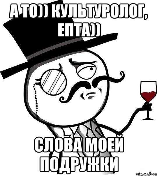 А то)) культуролог, епта)) Слова моей подружки, Мем Интеллигент