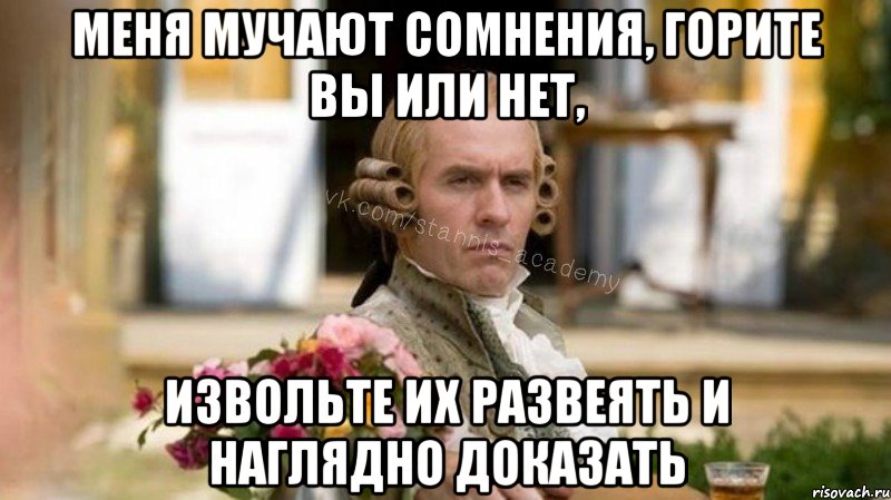 Меня мучают сомнения, горите вы или нет, Извольте их развеять и наглядно доказать, Мем Интеллигентный Станнис