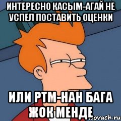 Интересно Касым-агай не успел поставить оценки Или РТМ-нан бага жок менде