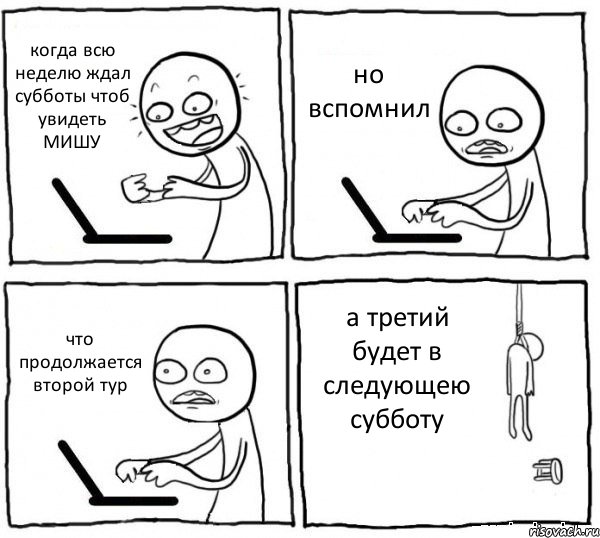 когда всю неделю ждал субботы чтоб увидеть МИШУ но вспомнил что продолжается второй тур а третий будет в следующею субботу