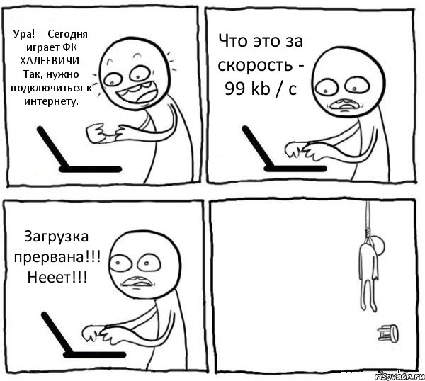 Ура!!! Сегодня играет ФК ХАЛЕЕВИЧИ. Так, нужно подключиться к интернету. Что это за скорость - 99 kb / c Загрузка прервана!!! Нееет!!! , Комикс интернет убивает