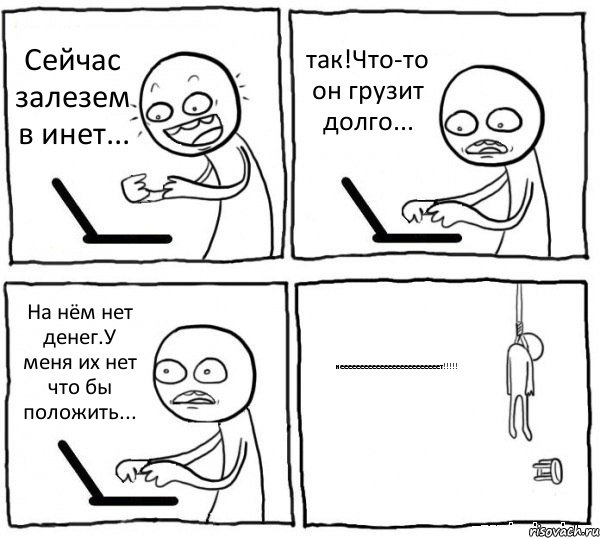 Сейчас залезем в инет... так!Что-то он грузит долго... На нём нет денег.У меня их нет что бы положить... нееееееееееееееееееееееееет!!!!!, Комикс интернет убивает