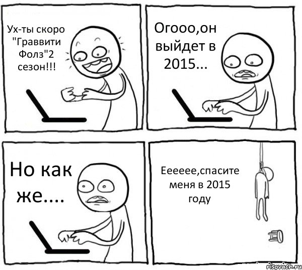 Ух-ты скоро "Граввити Фолз"2 сезон!!! Огооо,он выйдет в 2015... Но как же.... Ееееее,спасите меня в 2015 году, Комикс интернет убивает