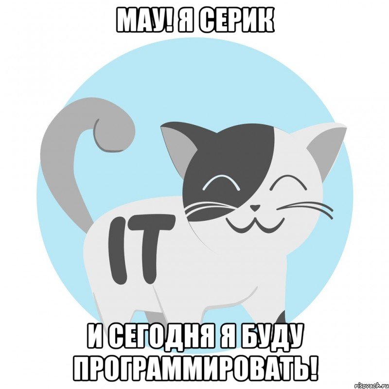 Мау! Я Серик И сегодня я буду программировать!