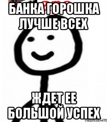 Банка горошка лучше всех Ждет ее большой успех