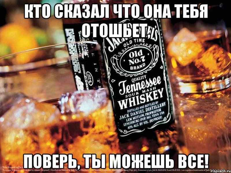 Кто сказал что она тебя отошьет, Поверь, ты можешь все!, Мем Jack Daniels