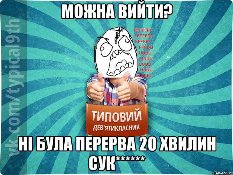 Можна вийти? Ні була перерва 20 хвилин сук******, Мем девятиклассник5