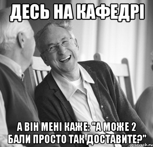 Десь на кафедрі а він мені каже: "А може 2 бали просто так доставите?"