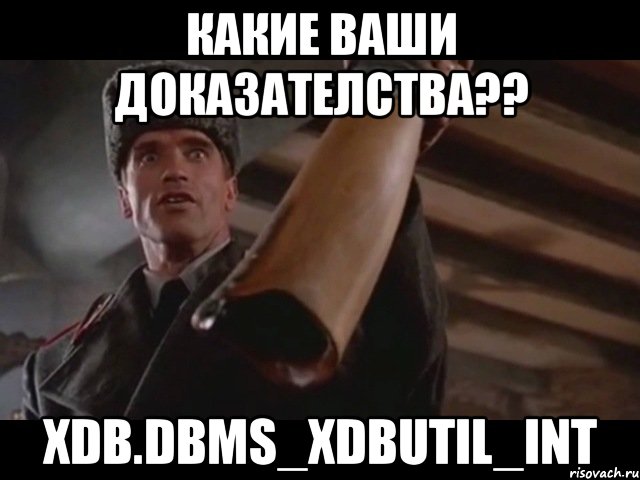 Какие ваши доказателства?? XDB.DBMS_XDBUTIL_INT, Мем КАКИЕ ВАШИ ДОКАЗАТЕЛЬСТВА