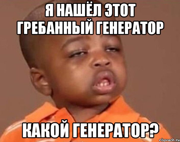 Я нашёл этот гребанный генератор Какой генератор?, Мем  Какой пацан (негритенок)