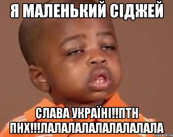 Я маленький Сіджей Слава Україні!!ПТН ПНХ!!!лалалалалалалалала, Мем  Какой пацан (негритенок)