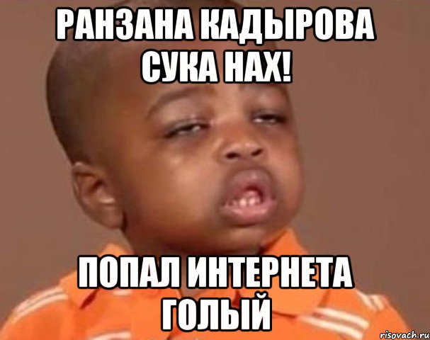 Ранзана Кадырова сука нах! Попал интернета голый, Мем  Какой пацан (негритенок)