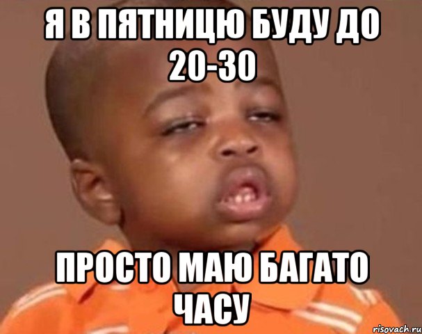 Я в пятницю буду до 20-30 просто маю багато часу, Мем  Какой пацан (негритенок)