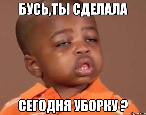 Бусь,ты сделала сегодня уборку ?, Мем  Какой пацан (негритенок)