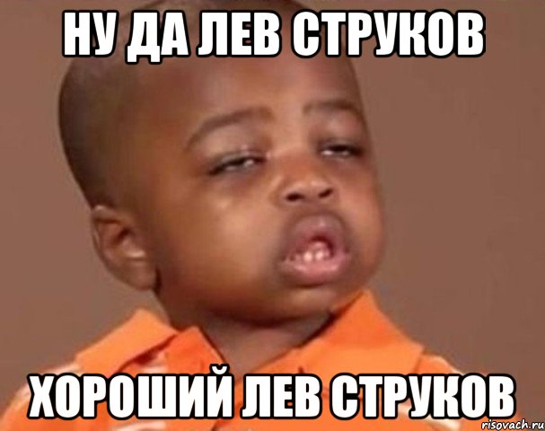 Ну Да Лев Струков Хороший Лев Струков, Мем  Какой пацан (негритенок)