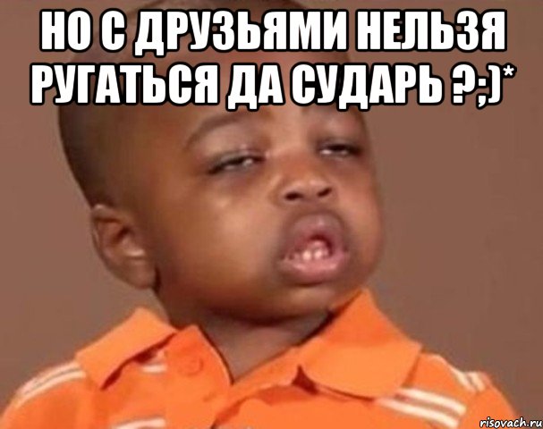 Но с друзьями нельзя ругаться да сударь ?;)* , Мем  Какой пацан (негритенок)