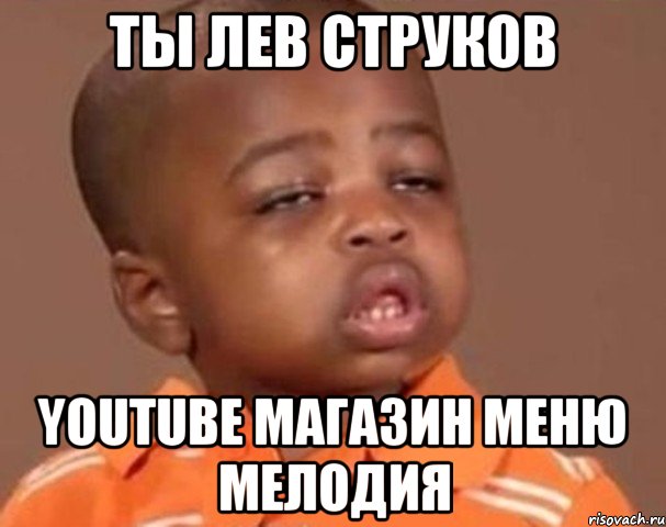 Ты Лев Струков Youtube магазин меню мелодия, Мем  Какой пацан (негритенок)