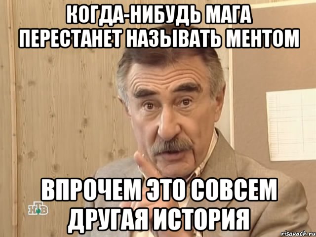 Когда-нибудь Мага перестанет называть ментом Впрочем это совсем другая история, Мем Каневский (Но это уже совсем другая история)