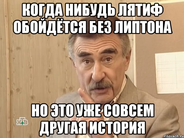 Когда нибудь Лятиф обойдётся без липтона Но это уже совсем другая история, Мем Каневский (Но это уже совсем другая история)