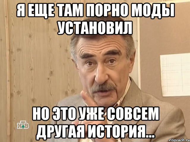 я еще там порно моды установил но это уже совсем другая история..., Мем Каневский (Но это уже совсем другая история)