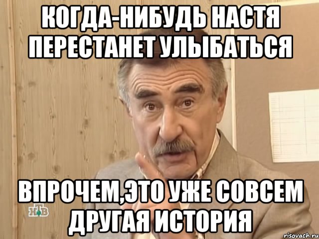 Когда-нибудь Настя перестанет улыбаться Впрочем,это уже совсем другая история, Мем Каневский (Но это уже совсем другая история)