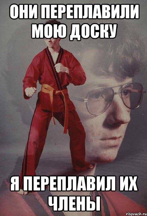 Они переплавили мою доску я переплавил их члены
