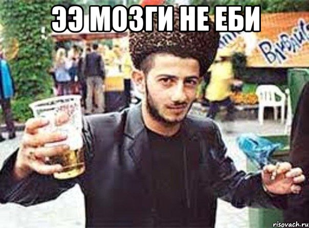 ээ мозги не еби 