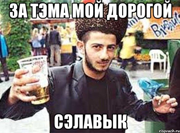 За тэма мой дорогой СЭЛАВЫК