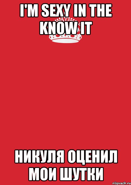 i'm sexy in the know it Никуля оценил мои шутки, Комикс Keep Calm 3