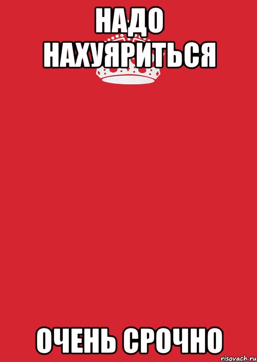 НАДО НАХУЯРИТЬСЯ Очень срочно