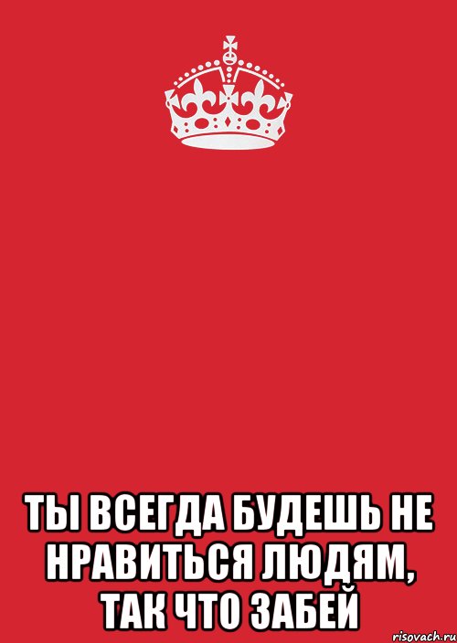  ТЫ ВСЕГДА БУДЕШЬ НЕ НРАВИТЬСЯ ЛЮДЯМ, ТАК ЧТО ЗАБЕЙ, Комикс Keep Calm 3