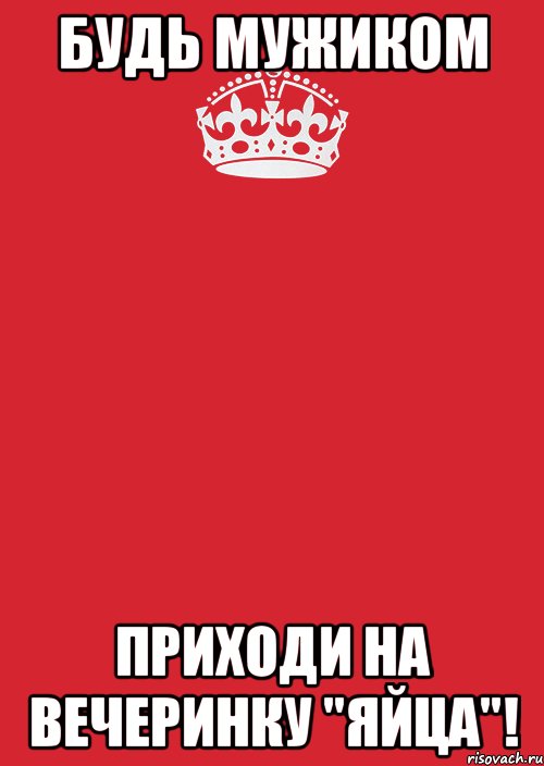 БУДЬ МУЖИКОМ ПРИХОДИ НА ВЕЧЕРИНКУ "ЯЙЦА"!, Комикс Keep Calm 3