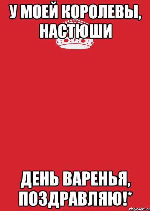 У моей королевы, Настюши День Варенья, поздравляю!*, Комикс Keep Calm 3