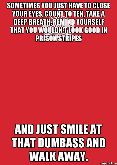 Sometimes you just have to close your eyes, count to ten, take a deep breath, remind yourself that you wouldn’t look good in prison stripes and just smile at that dumbass and walk away., Комикс Keep Calm 3