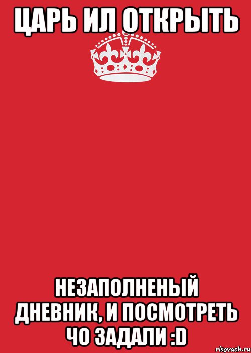 царь ил открыть незаполненый дневник, и посмотреть чо задали :D, Комикс Keep Calm 3