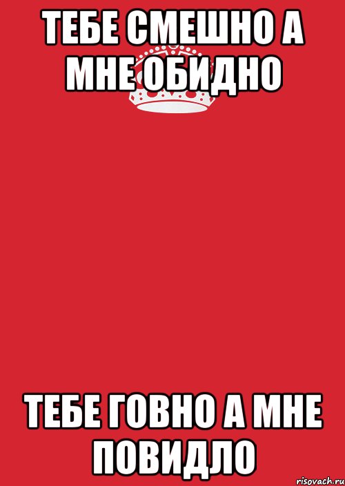 тебе смешно а мне обидно тебе ГОВНО а мне повидло, Комикс Keep Calm 3