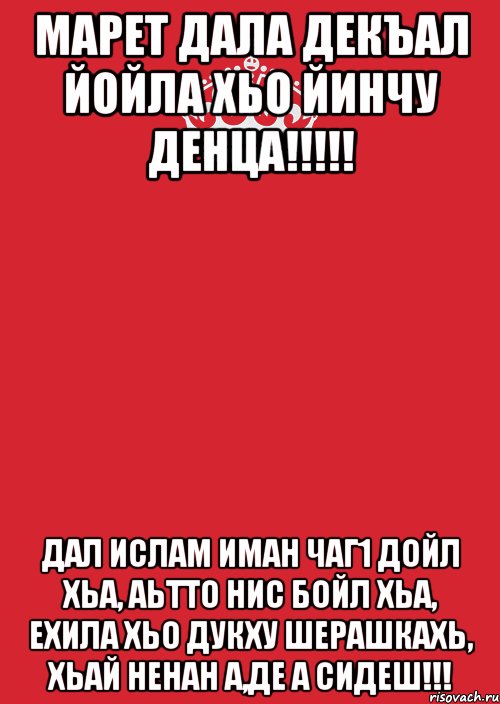 МАРЕТ ДАЛА ДЕКЪАЛ ЙОЙЛА ХЬО ЙИНЧУ ДЕНЦА!!!!! ДАЛ ИСЛАМ ИМАН ЧАГ1 ДОЙЛ ХЬА, АЬТТО НИС БОЙЛ ХЬА, ЕХИЛА ХЬО ДУКХУ ШЕРАШКАХЬ, ХЬАЙ НЕНАН А,ДЕ А СИДЕШ!!!, Комикс Keep Calm 3