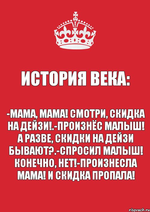 История века: -мама, мама! Смотри, скидка на дейзи!.-произнёс малыш! А разве, скидки на дейзи бывают?.-спросил малыш! Конечно, нет!-произнесла мама! И скидка пропала!, Комикс Keep Calm 3