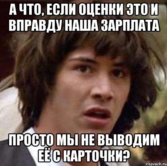 А что, если оценки это и вправду наша зарплата просто мы не выводим её с карточки?, Мем А что если (Киану Ривз)