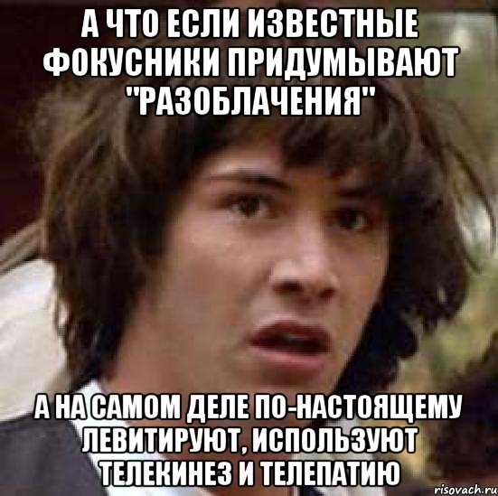 А что если известные фокусники придумывают "разоблачения" А на самом деле по-настоящему левитируют, используют телекинез и телепатию, Мем А что если (Киану Ривз)