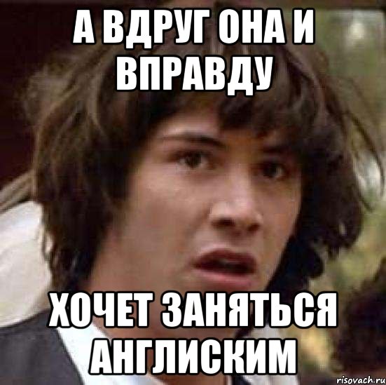 А вдруг она и вправду хочет заняться англиским, Мем А что если (Киану Ривз)