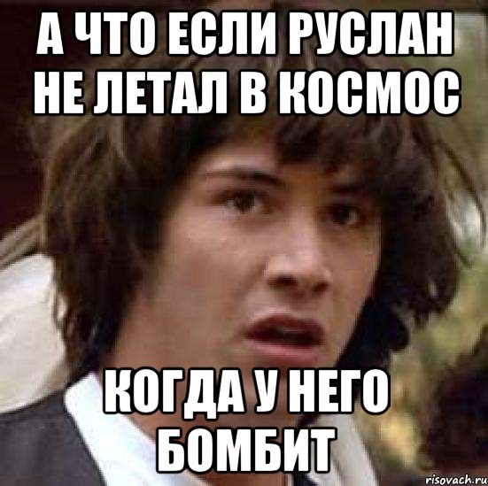 а что если руслан не летал в космос когда у него бомбит, Мем А что если (Киану Ривз)