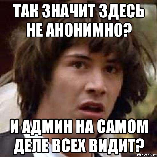 так значит здесь не анонимно? и админ на самом деле всех видит?, Мем А что если (Киану Ривз)